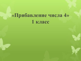 Компетентностно - ориентированный урок по математике Тема: Прибавление числа 4 методическая разработка по математике (1 класс)