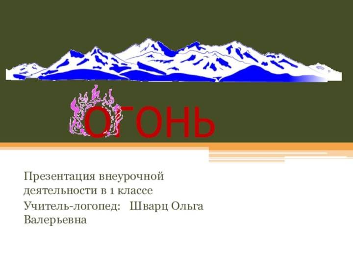 ОГОНЬПрезентация внеурочной деятельности в 1 классеУчитель-логопед:  Шварц Ольга Валерьевна