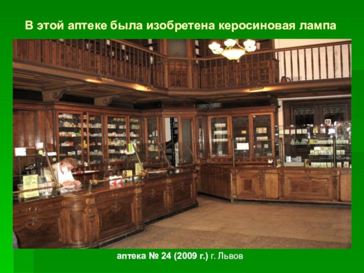 аптека № 24 (2009 г.) г. ЛьвовВ этой аптеке была изобретена керосиновая лампа