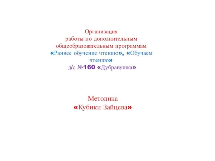 Организация работы по дополнительным общеобразовательным программам «Раннее обучение чтению», «Обучаем чтению» д/с №160 «Дубравушка»Методика «Кубики Зайцева»