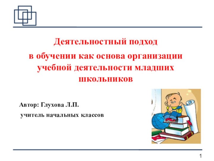 Деятельностный подходв обучении как основа организации учебной деятельности младших школьниковАвтор: Глухова Л.П. учитель начальных классов