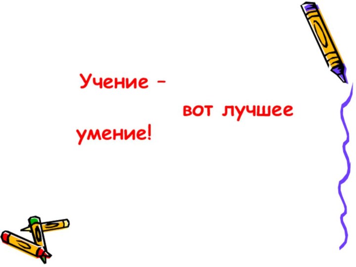 Учение –       вот лучшее умение!