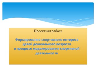 Проектная работа Формирование спортивного интереса детей дошкольного возраста в процессе моделирования спортивной деятельности проект по физкультуре (старшая группа) по теме