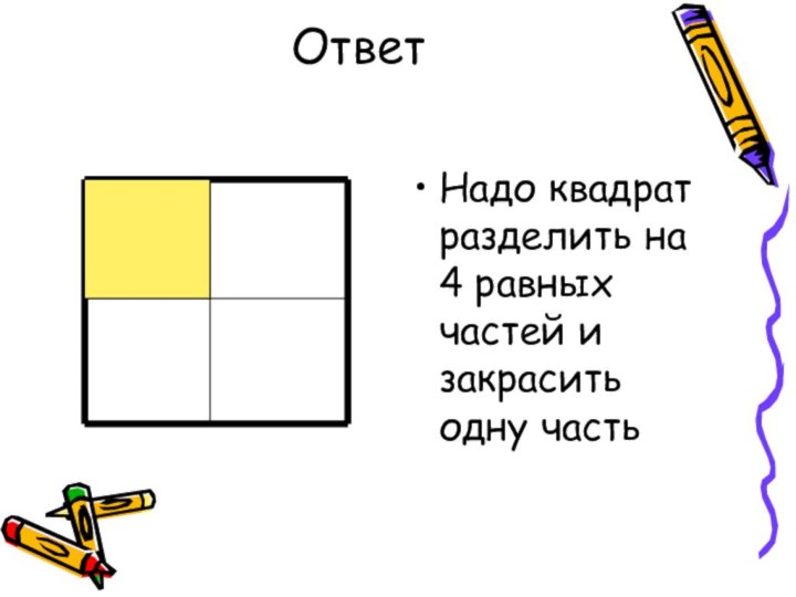 Ответ Надо квадрат разделить на 4 равных частей и закрасить одну часть