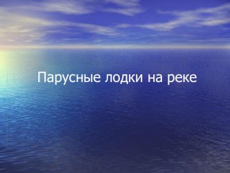 Презентация к уроку ИЗО Парусные лодки на воде 4 класс презентация к уроку по изобразительному искусству (изо, 4 класс)