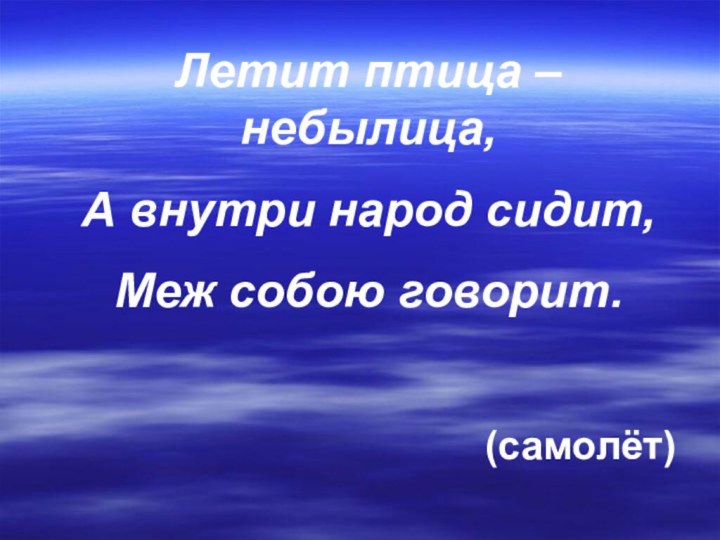 Летит птица – небылица,А внутри народ сидит,Меж собою говорит.(самолёт)