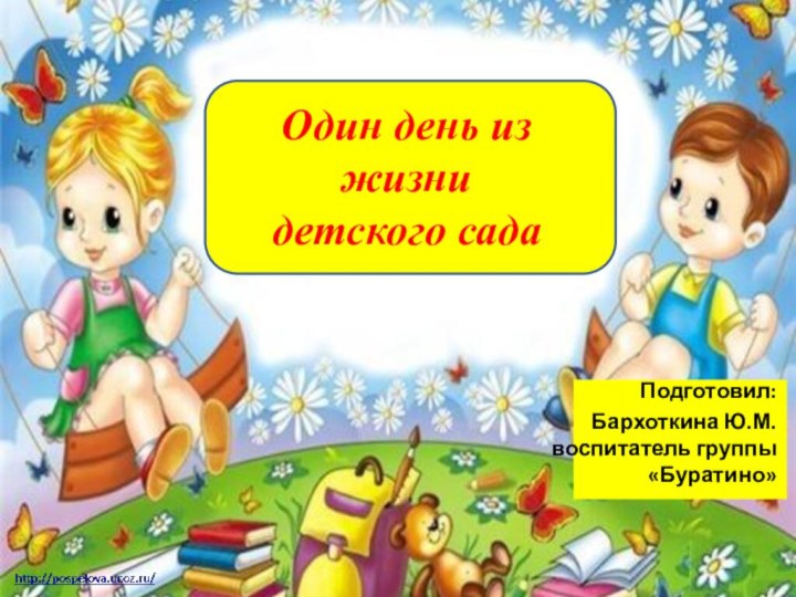 Один день из жизни  детского садаПодготовил: Бархоткина Ю.М. воспитатель группы «Буратино»