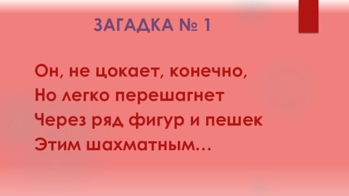 ЗАГАДКА № 1Он, не цокает, конечно,Но легко перешагнетЧерез ряд фигур и пешекЭтим шахматным…