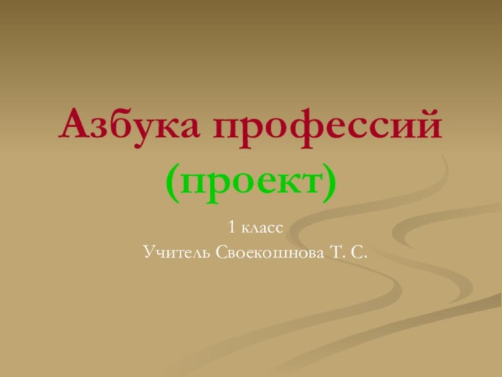 Азбука профессий (проект)1 классУчитель Своекошнова Т. С.