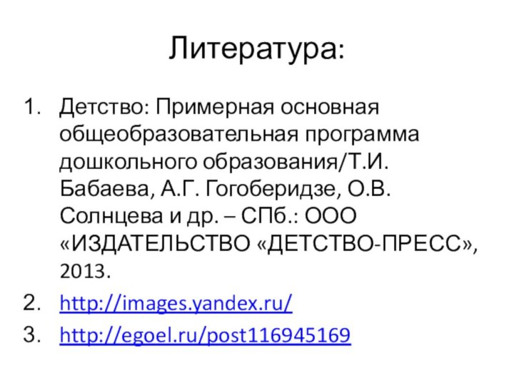 Литература:Детство: Примерная основная общеобразовательная программа дошкольного образования/Т.И. Бабаева, А.Г. Гогоберидзе, О.В. Солнцева