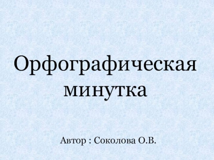 Орфографическая минуткаАвтор : Соколова О.В.