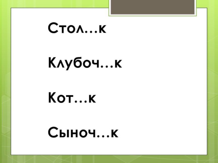 Стол…кКлубоч…кКот…кСыноч…к