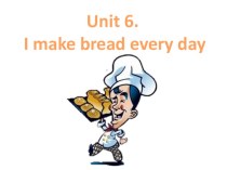 Презентация к 6 разделу УМК Комарова, Ларионова Анлийский язык. Brilliant 4 класс: Unit 6. I make bread every day. презентация к уроку по иностранному языку (4 класс)