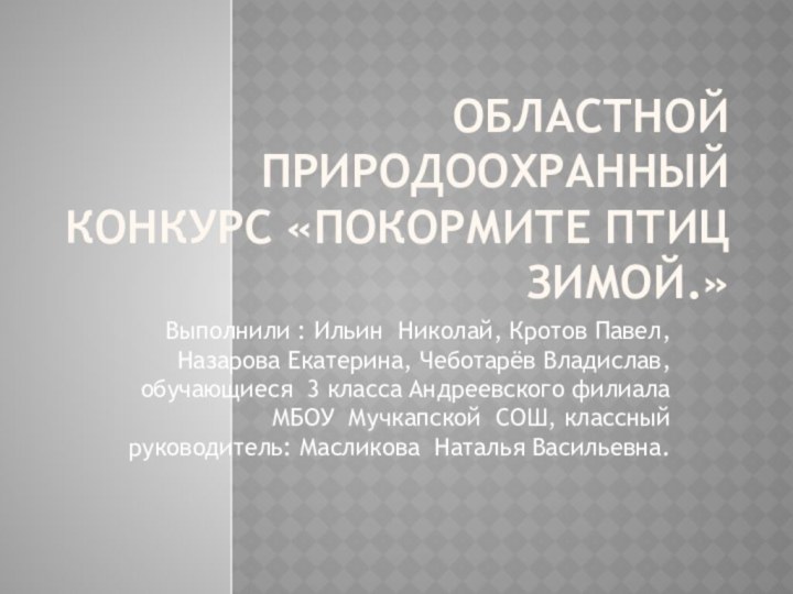 Областной природоохранный конкурс «Покормите птиц зимой.»Выполнили : Ильин Николай, Кротов Павел, Назарова