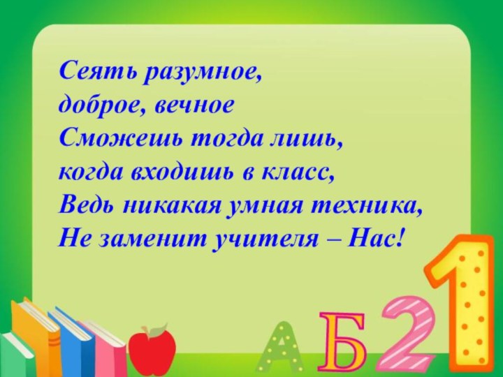 Сеять разумное, доброе, вечноеСможешь тогда лишь, когда входишь в класс,Ведь никакая умная