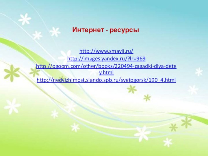 Интернет - ресурсыhttp://www.smayli.ru/http://images.yandex.ru/?lr=969http://ogoom.com/other/books/220494-zagadki-dlya-detey.htmlhttp://nedvizhimost.slando.spb.ru/svetogorsk/190_4.html