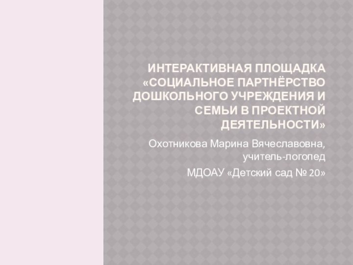 Интерактивная площадка «Социальное партнёрство дошкольного учреждения и семьи в проектной деятельности»Охотникова Марина