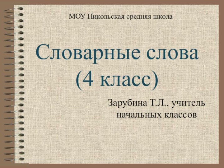 Словарные слова (4 класс)Зарубина Т.Л., учитель начальных классовМОУ Никольская средняя школа