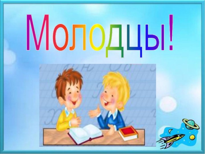 Молодцы!