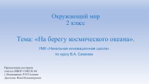 Презентация для 2 класса к уроку окружающего мира по теме На берегу космического океана по УМК Начальная инновационная школа , автор учебника В.А. Самкова презентация к уроку по окружающему миру (2 класс)