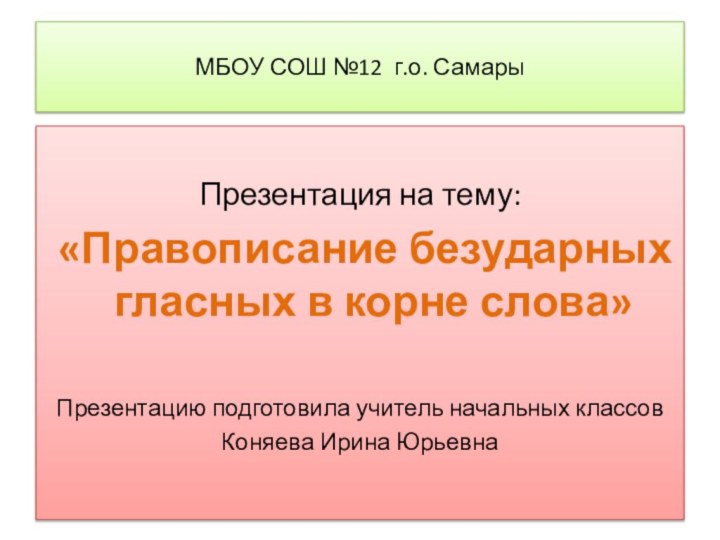 МБОУ СОШ №12 г.о. СамарыПрезентация на тему: «Правописание безударных гласных в корне