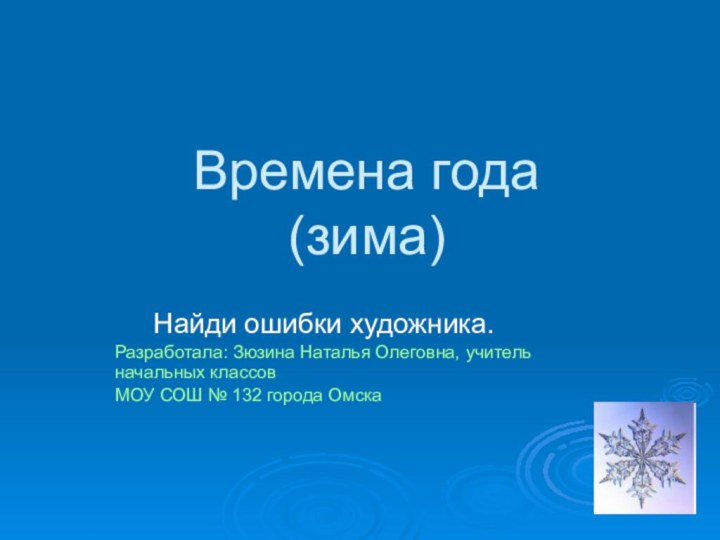 Времена года (зима)Найди ошибки художника.Разработала: Зюзина Наталья Олеговна, учитель начальных классов МОУ