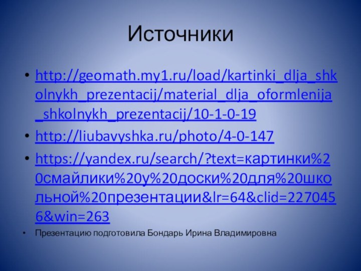 Источникиhttp://geomath.my1.ru/load/kartinki_dlja_shkolnykh_prezentacij/material_dlja_oformlenija_shkolnykh_prezentacij/10-1-0-19 http://liubavyshka.ru/photo/4-0-147 https://yandex.ru/search/?text=картинки%20смайлики%20у%20доски%20для%20школьной%20презентации&lr=64&clid=2270456&win=263 Презентацию подготовила Бондарь Ирина Владимировна