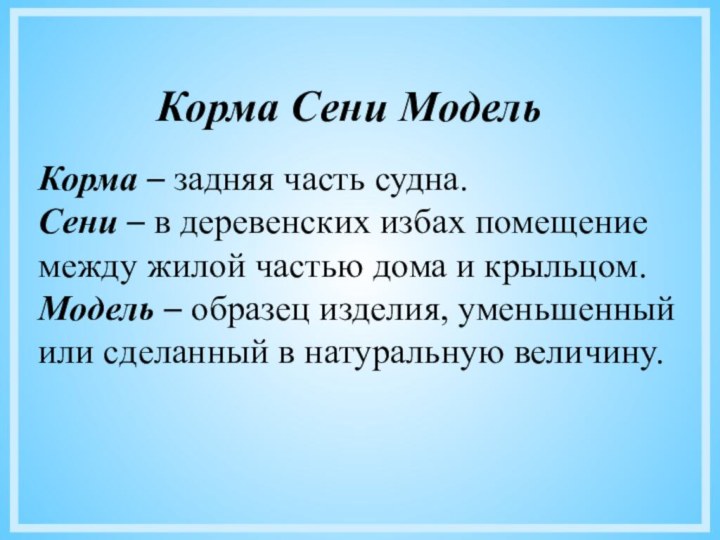 Корма – задняя часть судна.Сени – в деревенских избах помещение между жилой