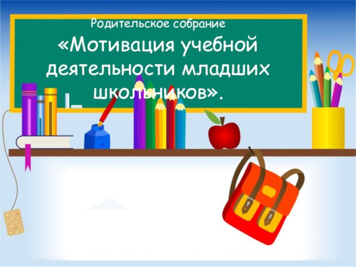 Родительское собрание  «Мотивация учебной деятельности младших школьников».