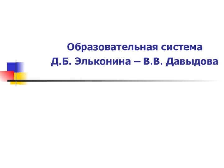 Образовательная система  Д.Б. Эльконина – В.В. Давыдова