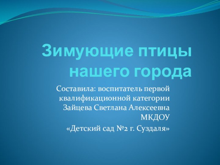 Зимующие птицы нашего городаСоставила: воспитатель первой квалификационной категории Зайцева Светлана Алексеевна МКДОУ