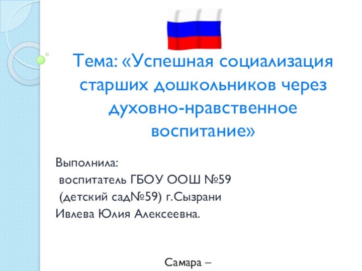 Тема: «Успешная социализация старших дошкольников через духовно-нравственное воспитание»Выполнила: воспитатель ГБОУ ООШ №59