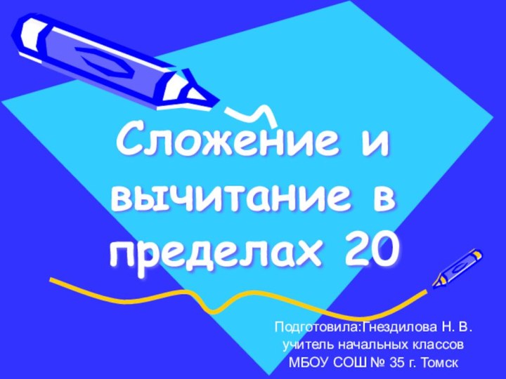 Сложение и вычитание в пределах 20Подготовила:Гнездилова Н. В.учитель начальных классовМБОУ СОШ № 35 г. Томск