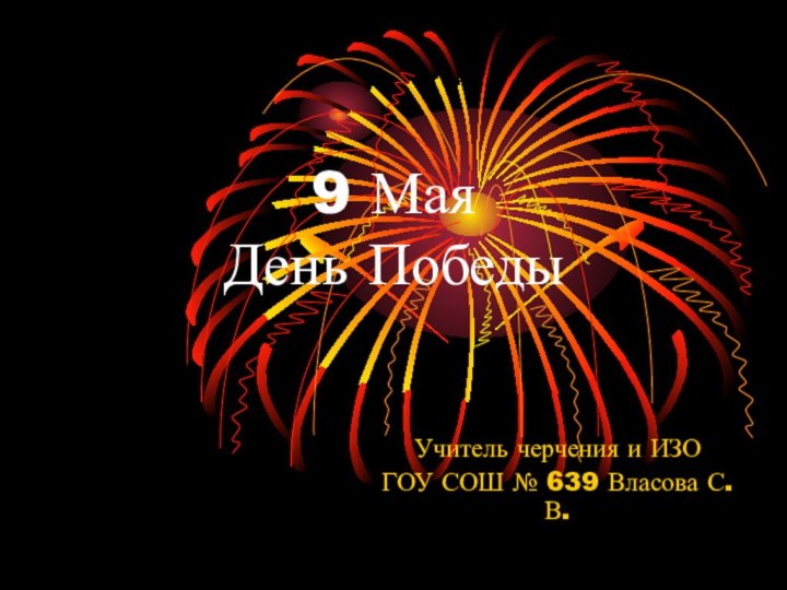 9 Мая День ПобедыУчитель черчения и ИЗОГОУ СОШ № 639 Власова С. В.