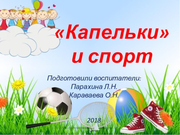 «Капельки» и спортПодготовили воспитатели: Парахина Л.Н.Караваева О.Н.2018