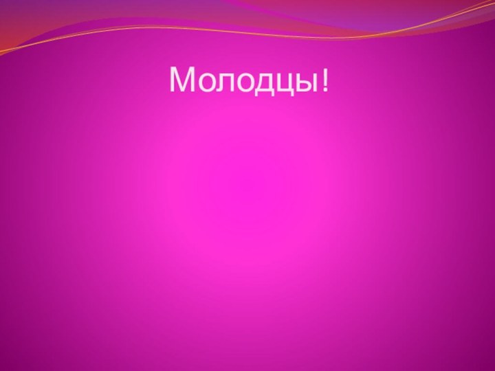 Молодцы!