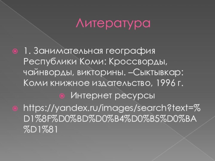 Литература1. Занимательная география Республики Коми: Кроссворды, чайнворды, викторины. –Сыктывкар: Коми книжное издательство,