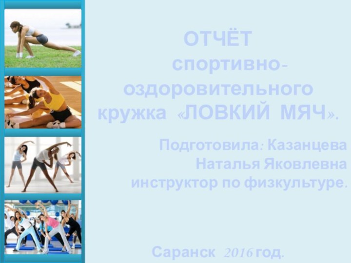 ОТЧЁТ     спортивно-оздоровительного кружка «ЛОВКИЙ МЯЧ».  Подготовила: Казанцева