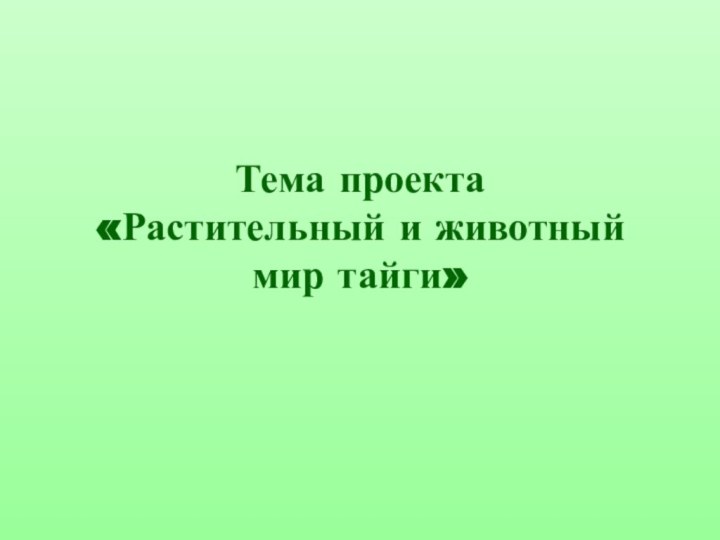 Тема проекта «Растительный и животный мир тайги»