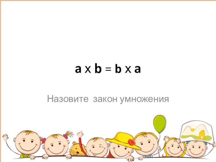 a х b = b х aНазовите закон умножения