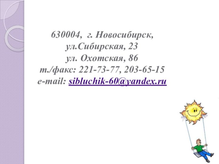 630004, г. Новосибирск, ул.Сибирская, 23 ул. Охотская, 86 т./факс: 221-73-77, 203-65-15 e-mail: sibluchik-60@yandex.ru