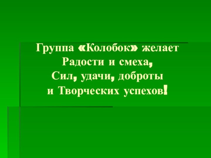 Группа «Колобок» желает Радости и смеха, Сил, удачи, доброты и Творческих успехов!