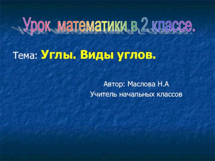 Тема: Углы. Виды углов.Автор: Маслова Н.АУчитель начальных классовУрок математики в 2 классе.