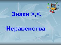 Знаки >, <. Неравенства. план-конспект урока по математике (1 класс)