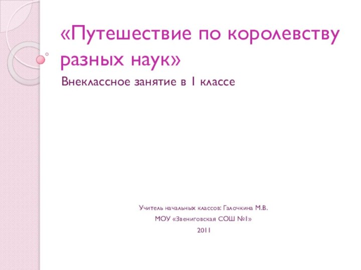 «Путешествие по королевству разных наук»Внеклассное занятие в 1 классеУчитель начальных классов: Галочкина