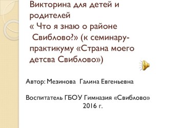 Викторина для детей и родителей Что я знаю о районе Свиблово?(к семинару-практикуму Страна моего детства Свиблово) презентация к уроку по окружающему миру (подготовительная группа)