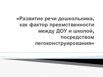 Презентация Развитие речи дошкольника, как фактор преемственности между ДОУ и школой, посредством легоконструирования презентация по развитию речи