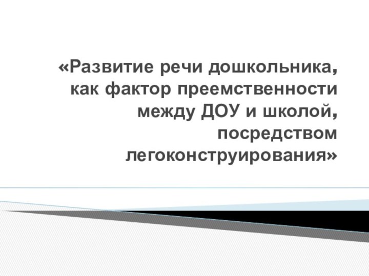 «Развитие речи дошкольника, как фактор преемственности между ДОУ и школой, посредством легоконструирования»