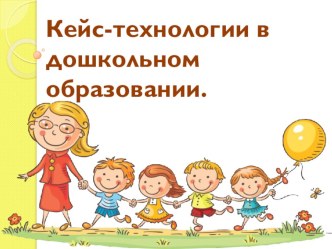 Кейс-технологии в дошкольном образовании материал