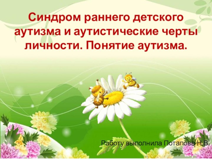 Синдром раннего детского аутизма и аутистические черты личности. Понятие аутизма.Работу выполнила Потапова Н.В.